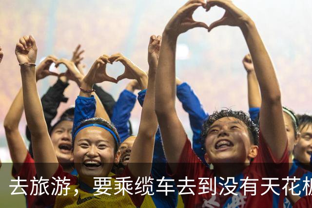 去旅游，要乘缆车去到没有天花板的地方